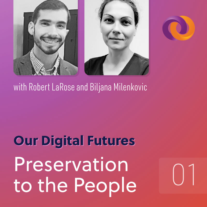 Our Digital Futures episode one: Preservation to the People with Robert LaRose and Biljana Milenkovic