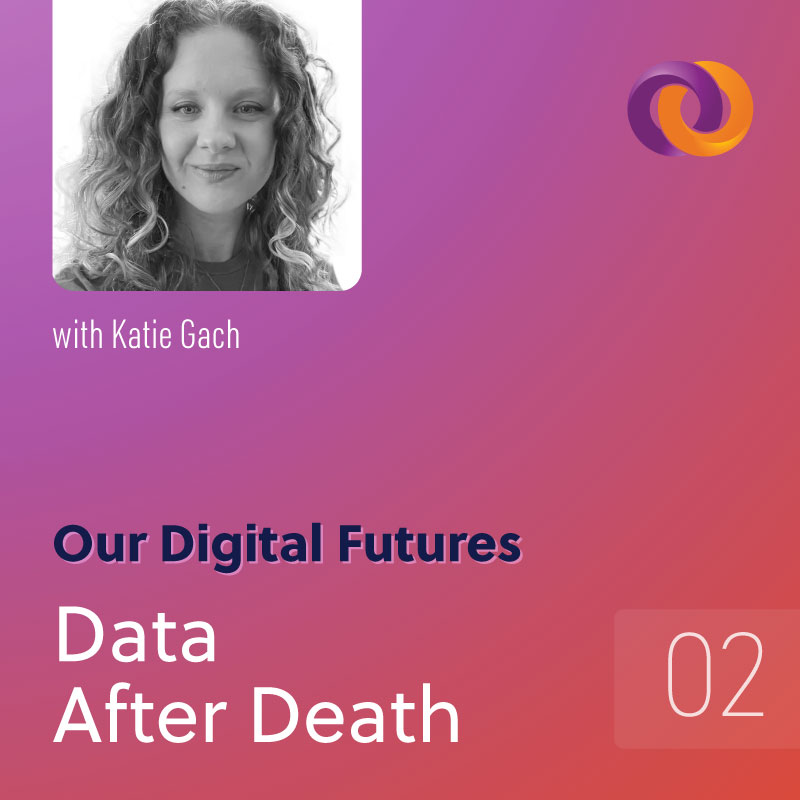 Our Digital Futures episode two: Data After Death with Katie Gach