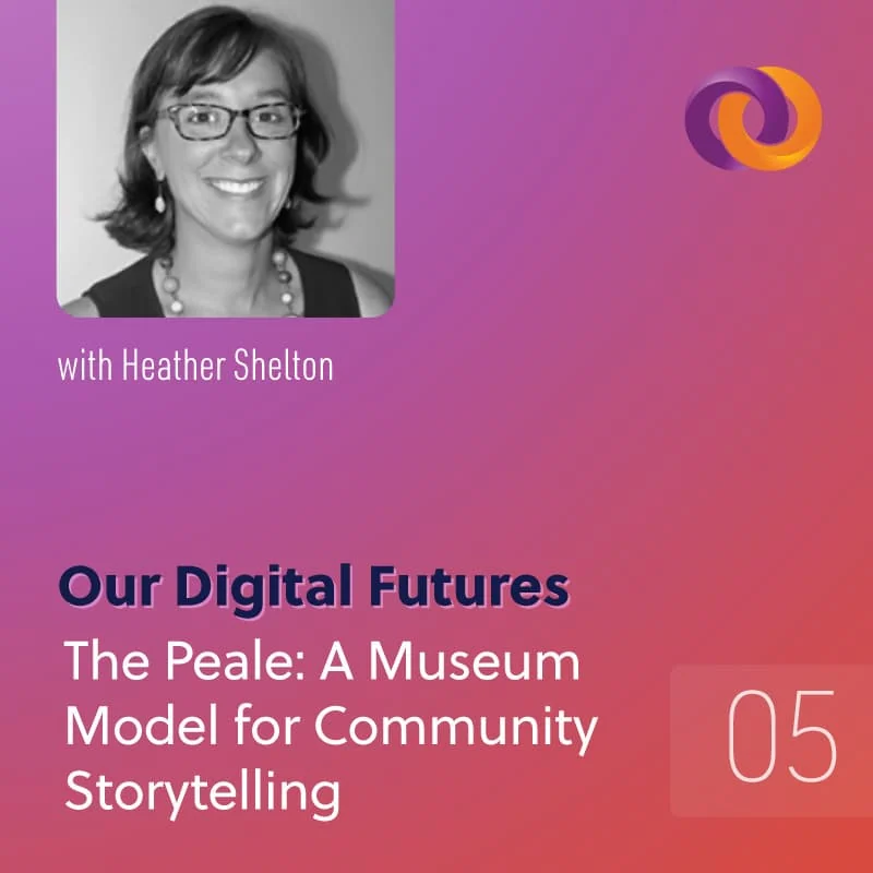 Our Digital Futures episode five: The Peale: A Museum Model for Community Storytelling with Heather Shelton