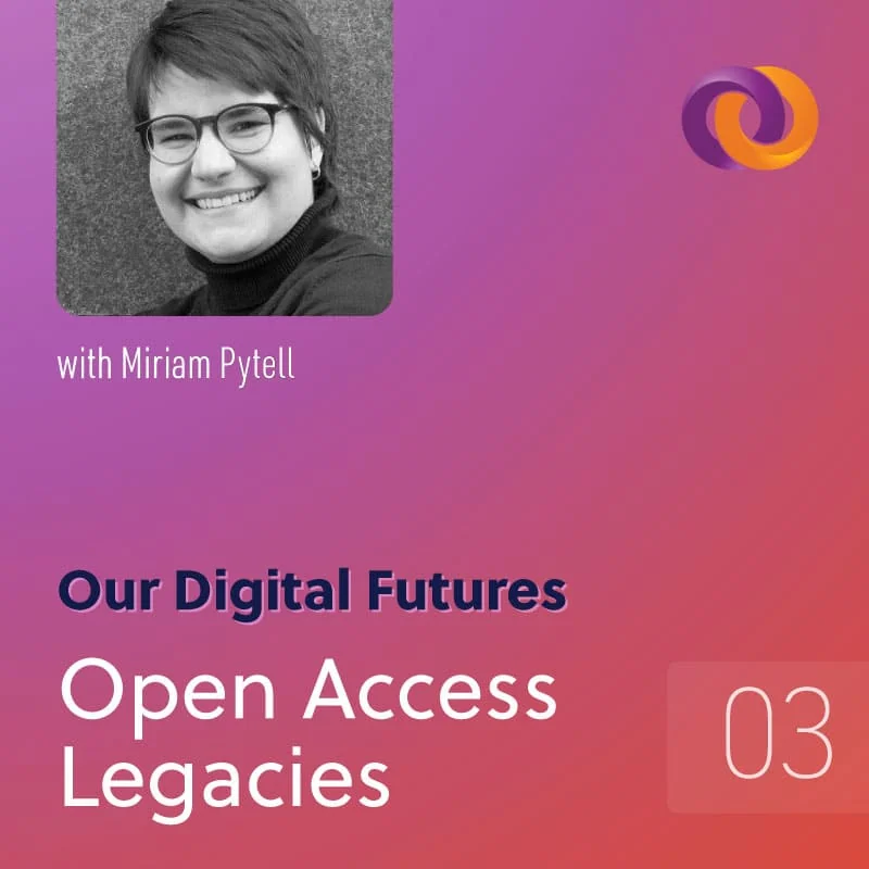 Our Digital Futures episode three: Open Access Legacies with Miriam Pytell