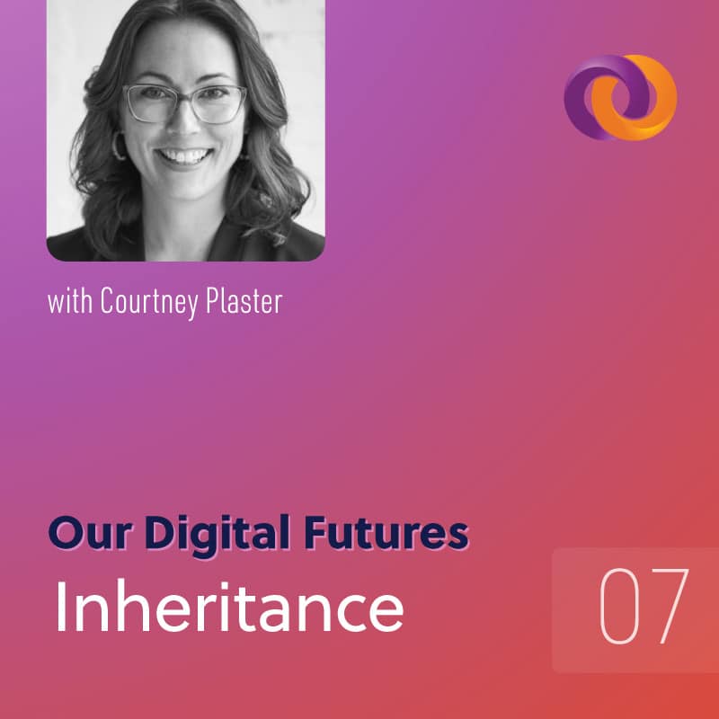 Our Digital Futures episode seven: Inheritance with Courtney Plaster